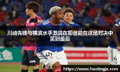 川崎先锋与横滨水手激战在即谁能在这场对决中笑到最后
