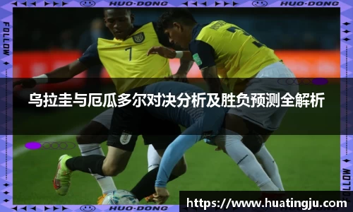 乌拉圭与厄瓜多尔对决分析及胜负预测全解析