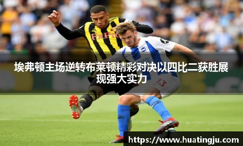埃弗顿主场逆转布莱顿精彩对决以四比二获胜展现强大实力