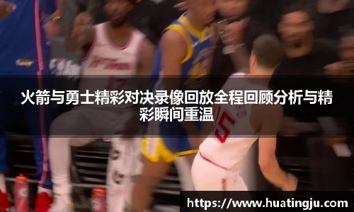 火箭与勇士精彩对决录像回放全程回顾分析与精彩瞬间重温