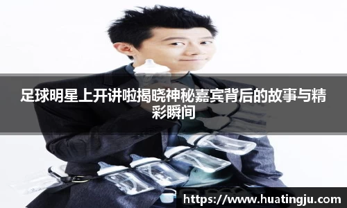 足球明星上开讲啦揭晓神秘嘉宾背后的故事与精彩瞬间