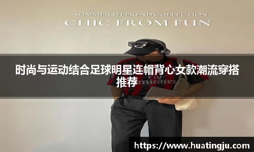 时尚与运动结合足球明星连帽背心女款潮流穿搭推荐